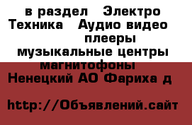  в раздел : Электро-Техника » Аудио-видео »  » MP3-плееры,музыкальные центры,магнитофоны . Ненецкий АО,Фариха д.